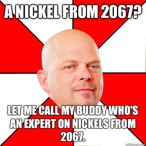 A nickel from 2067? Let me call my buddy who's an expert on nickels from 2067.  Pawn Star