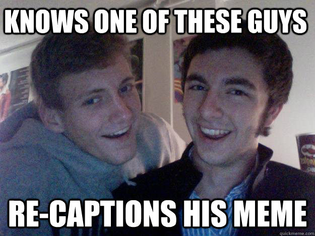 Knows one of these guys re-captions his meme - Knows one of these guys re-captions his meme  The Roommates