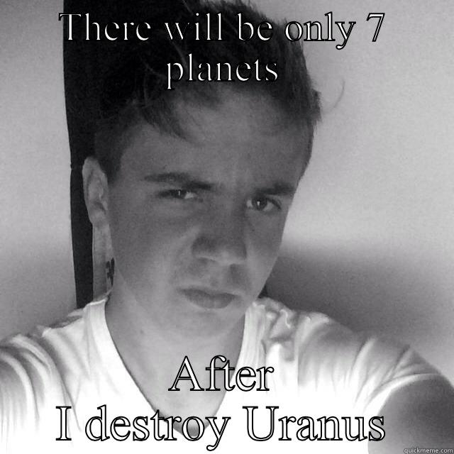 There will be only 7 planets - THERE WILL BE ONLY 7 PLANETS AFTER I DESTROY URANUS Misc