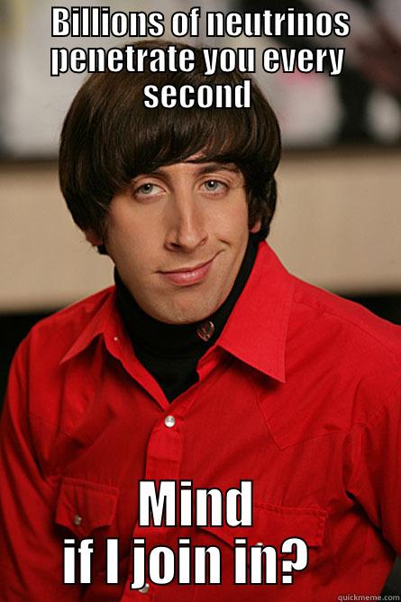 Pick up Lines -  BILLIONS OF NEUTRINOS PENETRATE YOU EVERY SECOND MIND IF I JOIN IN?   Pickup Line Scientist