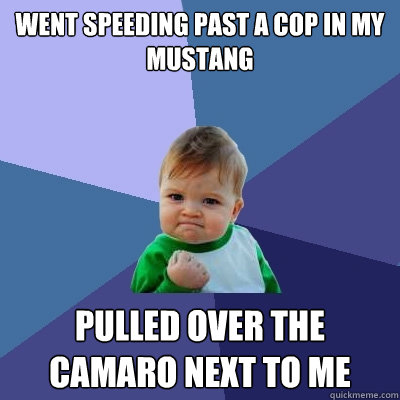 Went speeding past a cop in my Mustang pulled over the camaro next to me - Went speeding past a cop in my Mustang pulled over the camaro next to me  Success Kid