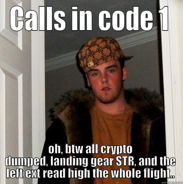 CALLS IN CODE 1 OH, BTW ALL CRYPTO DUMPED, LANDING GEAR STR, AND THE LEFT EXT READ HIGH THE WHOLE FLIGHT.. Scumbag Steve