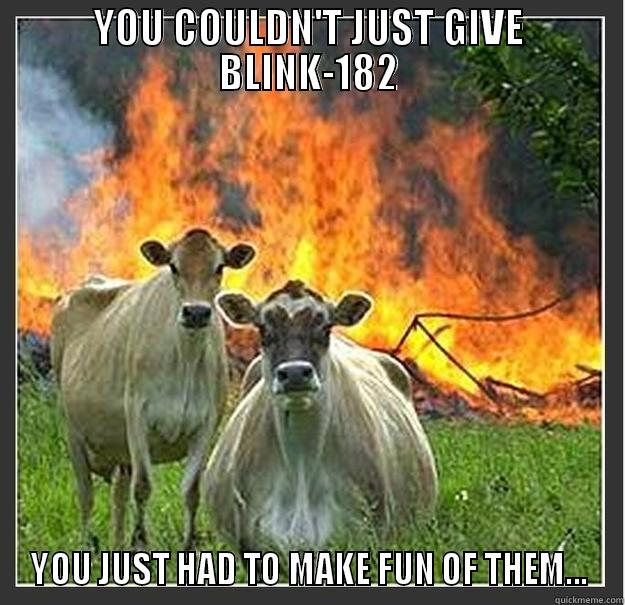 YOU COULDN'T JUST GIVE BLINK-182 YOU JUST HAD TO MAKE FUN OF THEM... Evil cows