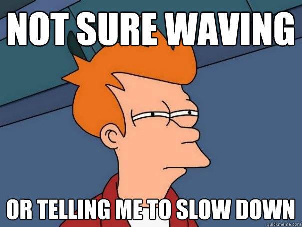 not sure waving or telling me to slow down  Futurama Fry