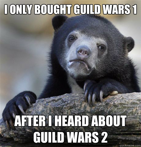 I only bought Guild Wars 1 After I heard about Guild wars 2 - I only bought Guild Wars 1 After I heard about Guild wars 2  Confession Bear