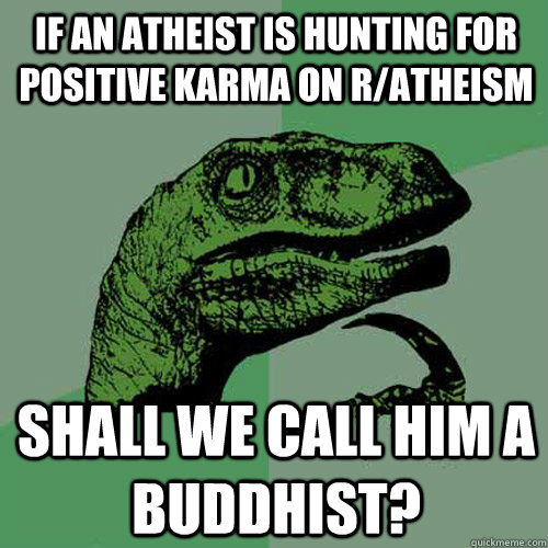 If an atheist is hunting for positive Karma on r/atheism Shall we call him a Buddhist?  Philosoraptor