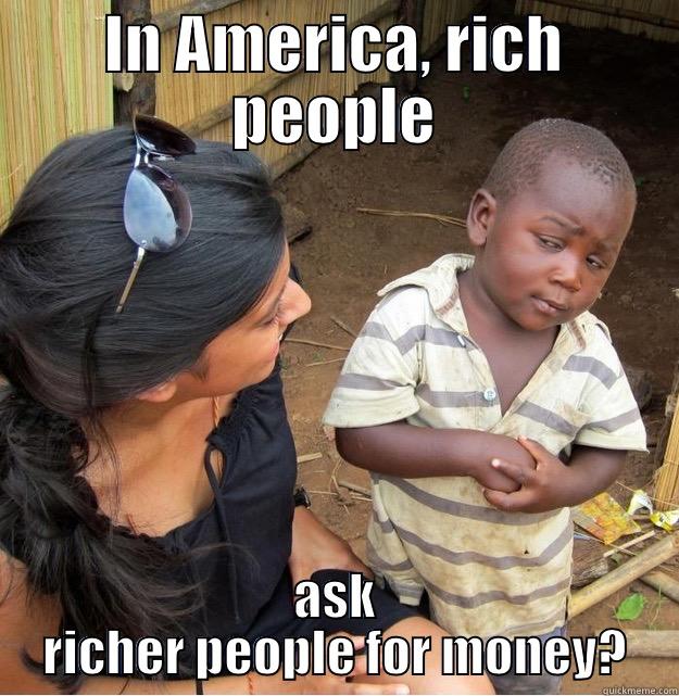 IN AMERICA, RICH PEOPLE ASK RICHER PEOPLE FOR MONEY? Skeptical Third World Kid