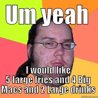 UM YEAH I WOULD LIKE 5 LARGE FRIES AND 4 BIG MACS AND 2 LARGE DRINKS Butthurt Dweller