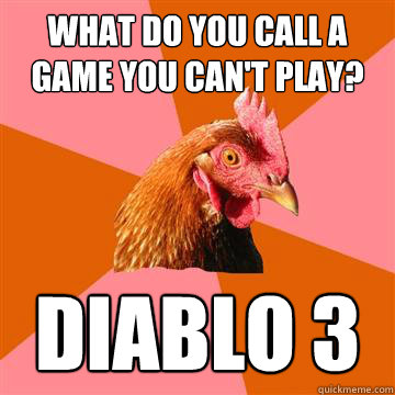 What do you call a game you can't play? Diablo 3 - What do you call a game you can't play? Diablo 3  Anti-Joke Chicken