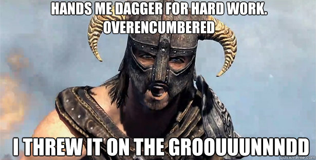 hands me dagger for hard work. overencumbered i threw it on the groouuunnndd  skyrim