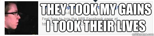 THEY TOOK MY GAINS
I TOOK THEIR LIVES - THEY TOOK MY GAINS
I TOOK THEIR LIVES  lolol