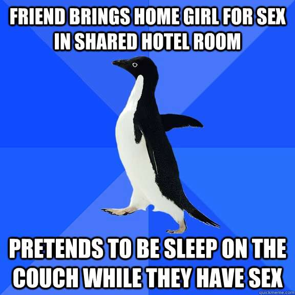 friend brings home girl for sex in shared hotel room pretends to be sleep on the couch while they have sex  Socially Awkward Penguin