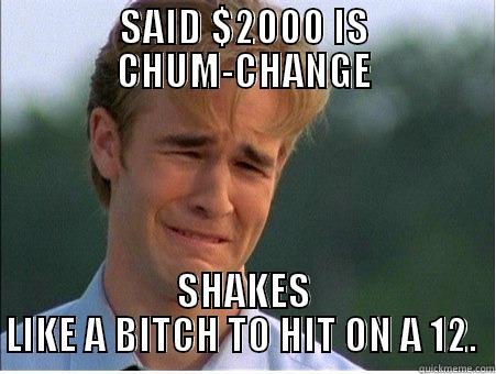 SAID $2000 IS CHUM-CHANGE SHAKES LIKE A BITCH TO HIT ON A 12.  1990s Problems