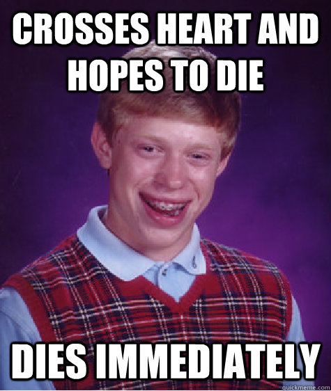 Crosses heart and hopes to die Dies immediately  Bad Luck Brian