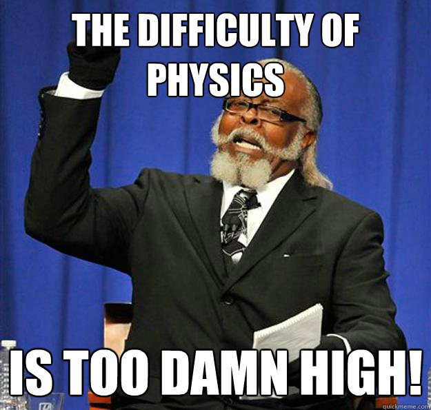 The Difficulty of Physics Is too damn high! - The Difficulty of Physics Is too damn high!  Jimmy McMillan