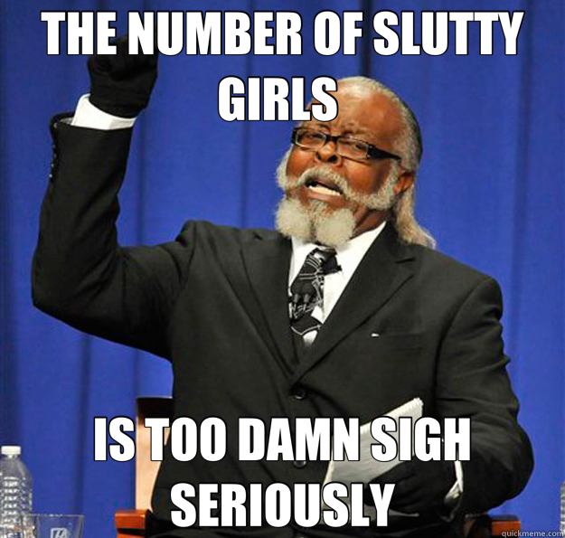 THE NUMBER OF SLUTTY GIRLS  IS TOO DAMN SIGH  SERIOUSLY  Jimmy McMillan