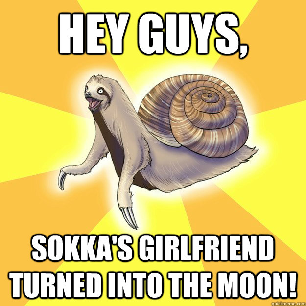 HEY GUYS,  SOKKA'S GIRLFRIEND TURNED INTO THE MOON!  Slow Snail-Sloth