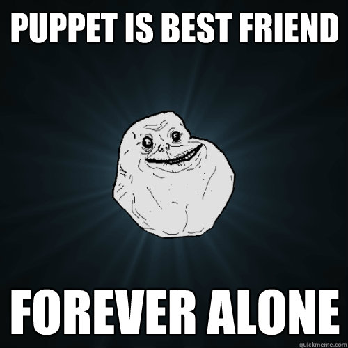 puppet is best friend forever alone  Forever Alone