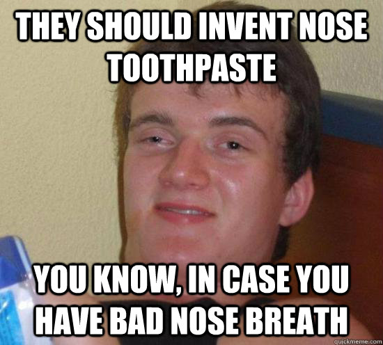 They should invent nose toothpaste You know, in case you have bad nose breath - They should invent nose toothpaste You know, in case you have bad nose breath  High guy 1