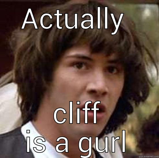 U serious bro? - ACTUALLY  CLIFF IS A GURL conspiracy keanu