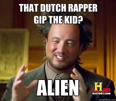 That dutch rapper 
Gip The Kid? Alien  Giorgio A Tsoukalos