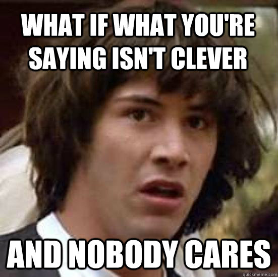 What if what you're saying isn't clever and nobody cares  conspiracy keanu