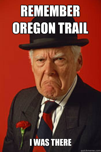 REMEMBER OREGON TRAIL I WAS THERE  - REMEMBER OREGON TRAIL I WAS THERE   Pissed old guy