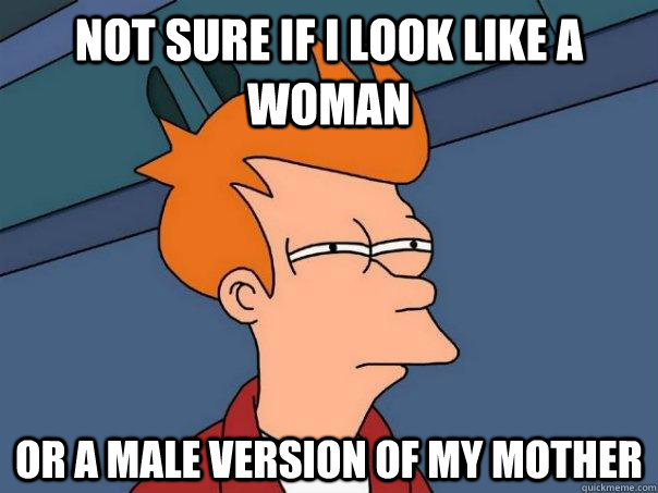 Not sure if i look like a woman or a male version of my mother  Futurama Fry