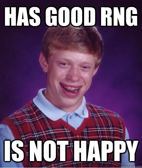 Has good RNG Is not happy - Has good RNG Is not happy  Bad Luck Brian