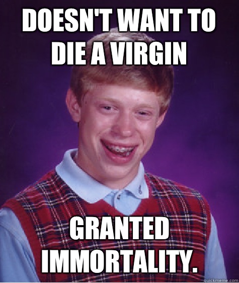 Doesn't want to die a virgin Granted immortality. - Doesn't want to die a virgin Granted immortality.  Bad Luck Brian