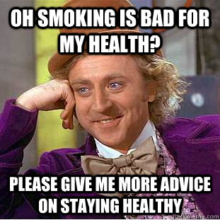 Oh smoking is bad for my health? Please give me more advice on staying healthy - Oh smoking is bad for my health? Please give me more advice on staying healthy  Condescending Wonka