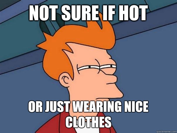 Not Sure if Hot or just wearing nice clothes   Futurama Fry