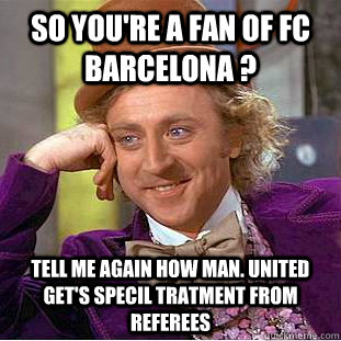 So you're a fan of FC Barcelona ? Tell me again how Man. United get's specil tratment from referees - So you're a fan of FC Barcelona ? Tell me again how Man. United get's specil tratment from referees  Condescending Wonka