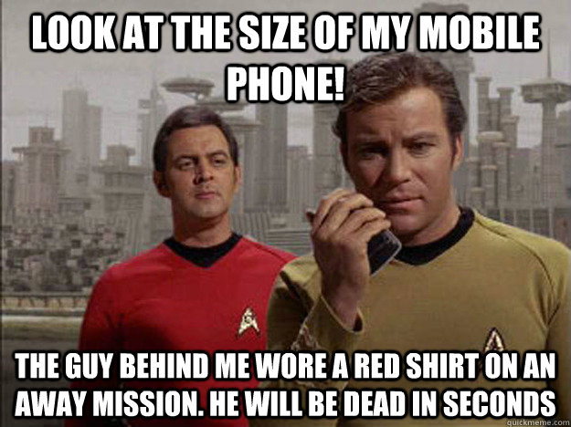 Look at the size of my mobile phone! The guy behind me wore a red shirt on an away mission. He will be dead in seconds  