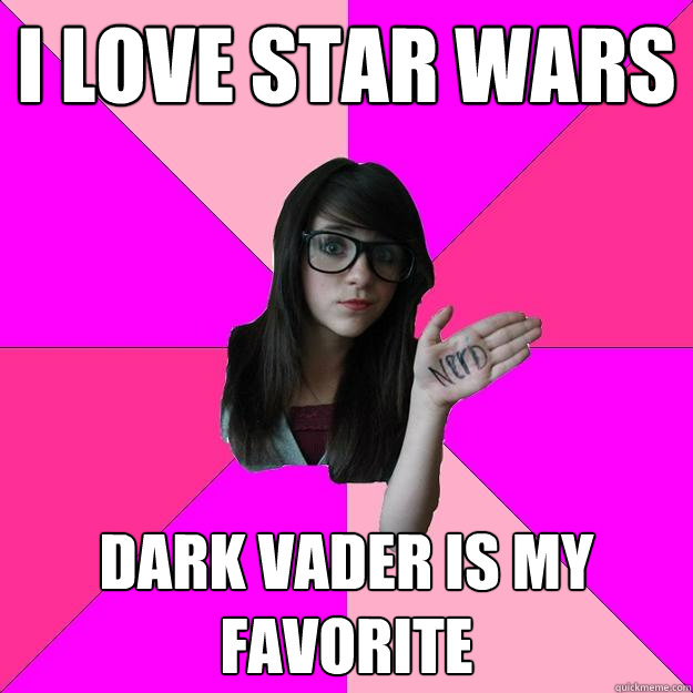 I love star wars dark vader is my favorite  Idiot Nerd Girl