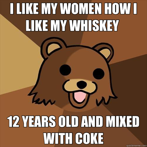 I LIKE MY WOMEN HOW I LIKE MY WHISKEY  12 YEARS OLD AND MIXED WITH COKE - I LIKE MY WOMEN HOW I LIKE MY WHISKEY  12 YEARS OLD AND MIXED WITH COKE  Pedobear