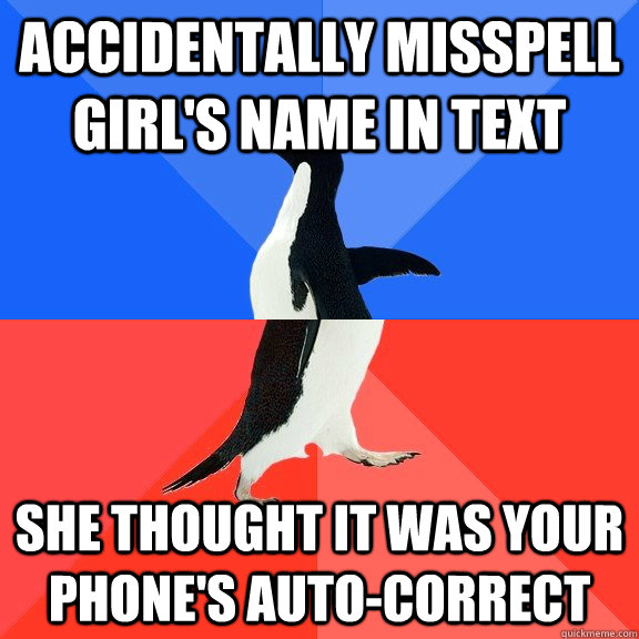 ACCIDENTALLY MISSPELL GIRL'S NAME IN TEXT  SHE THOUGHT IT WAS YOUR PHONE'S AUTO-CORRECT  Socially Awkward Awesome Penguin