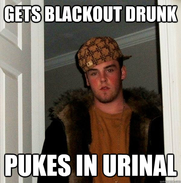 Gets blackout drunk Pukes in urinal   Scumbag Steve