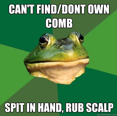 can't find/dont own
comb spit in hand, rub scalp - can't find/dont own
comb spit in hand, rub scalp  Foul Bachelor Frog