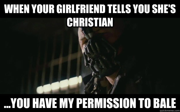 When your girlfriend tells you she's Christian ...you have my permission to bale  Badass Bane