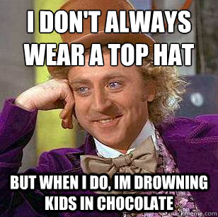 i don't always wear a top hat
 but when i do, im drowning kids in chocolate - i don't always wear a top hat
 but when i do, im drowning kids in chocolate  Condescending Wonka