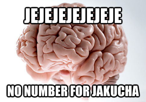 JEJEJEJEJEJEJE NO NUMBER FOR JAKUCHA  Scumbag Brain