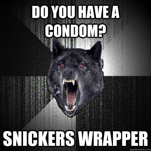 Do you have a condom? Snickers wrapper  Insanity Wolf