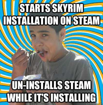 Starts Skyrim installation On Steam Un-Installs Steam while it's installing - Starts Skyrim installation On Steam Un-Installs Steam while it's installing  Go away Kamal