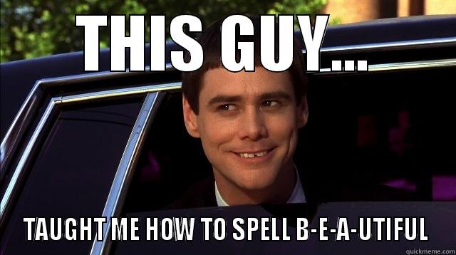 This Guy.... - THIS GUY... TAUGHT ME HOW TO SPELL B-E-A-UTIFUL Misc