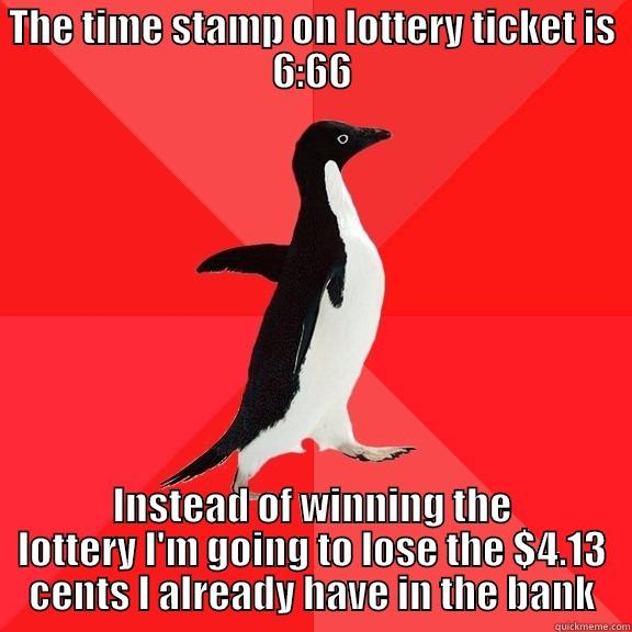 THE TIME STAMP ON LOTTERY TICKET IS 6:66 INSTEAD OF WINNING THE LOTTERY I'M GOING TO LOSE THE $4.13 CENTS I ALREADY HAVE IN THE BANK Socially Awesome Penguin