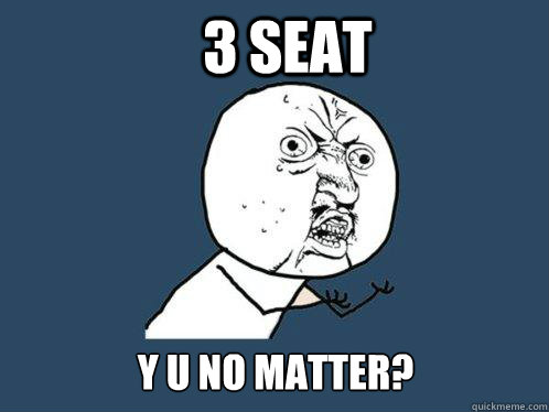 3 seat y u no matter?  Y U No