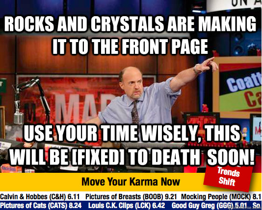 Rocks and crystals are making it to the front page use your time wisely, this will be [fixed] to death  soon! - Rocks and crystals are making it to the front page use your time wisely, this will be [fixed] to death  soon!  Mad Karma with Jim Cramer