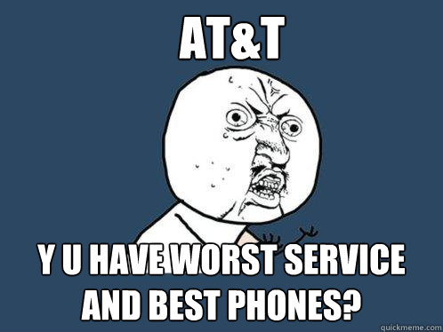 AT&T y u have worst service and best phones?  Y U No