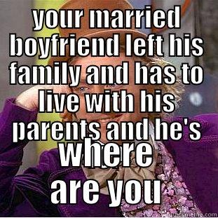 YOUR MARRIED BOYFRIEND LEFT HIS FAMILY AND HAS TO LIVE WITH HIS PARENTS AND HE'S 40?  WHERE ARE YOU Creepy Wonka